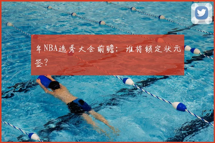 年NBA选秀大会前瞻:谁将锁定状元签?
