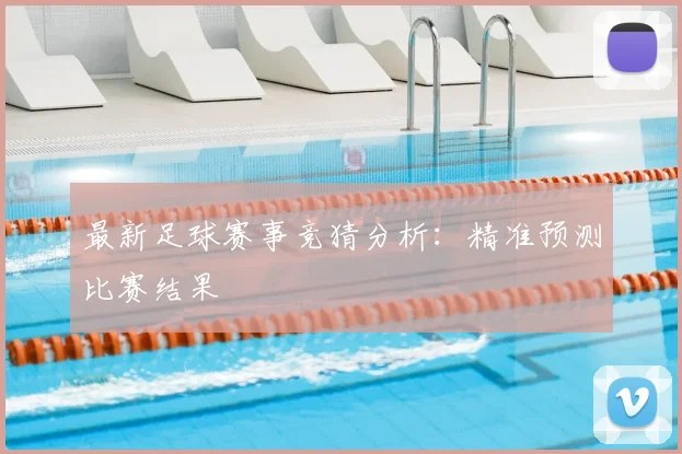 最新足球赛事竞猜分析：精准预测比赛结果