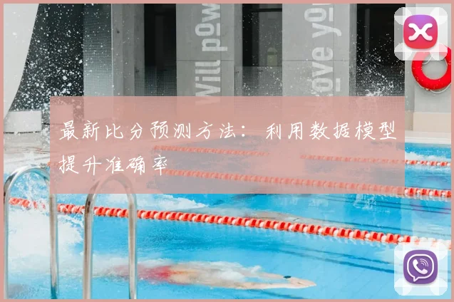 最新比分预测方法：利用数据模型提升准确率