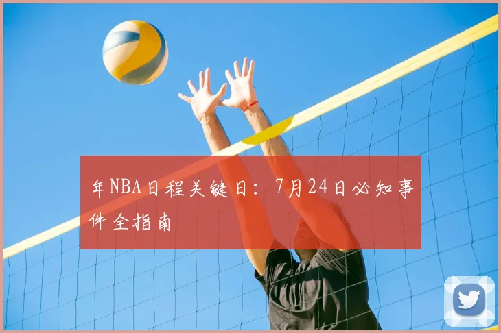 年NBA日程关键日：7月24日必知事件全指南
