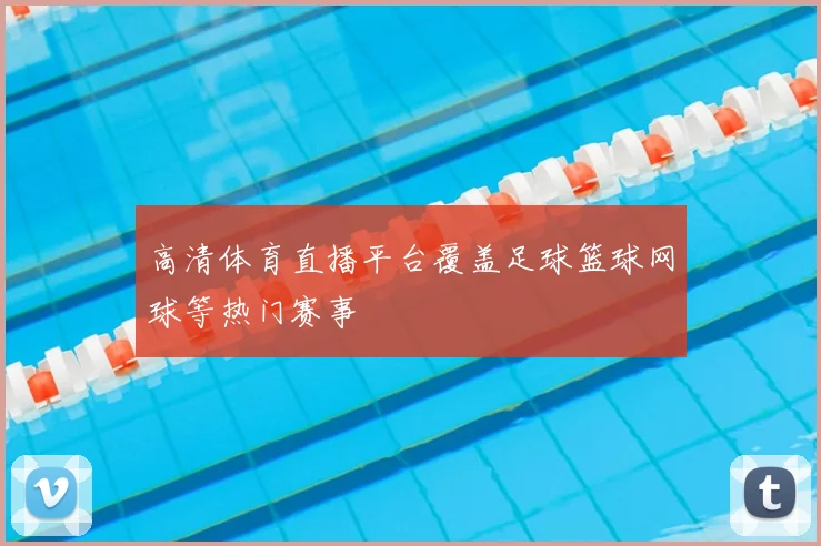 高清体育直播平台覆盖足球篮球网球等热门赛事