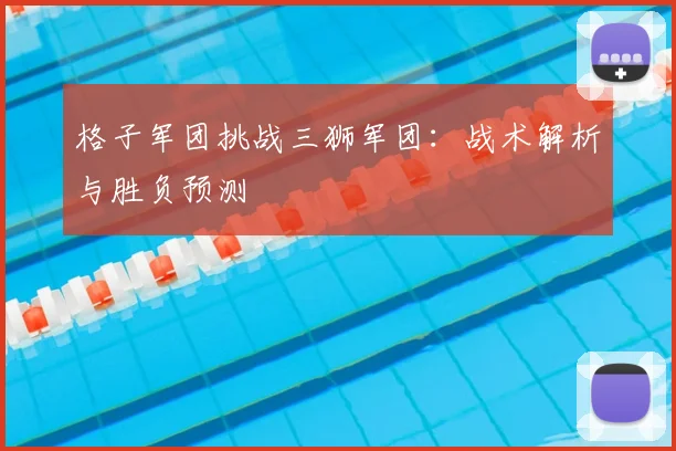 格子军团挑战三狮军团：战术解析与胜负预测
