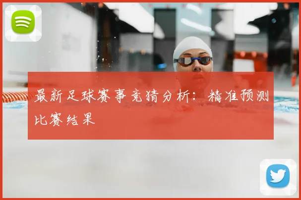 最新足球赛事竞猜分析：精准预测比赛结果