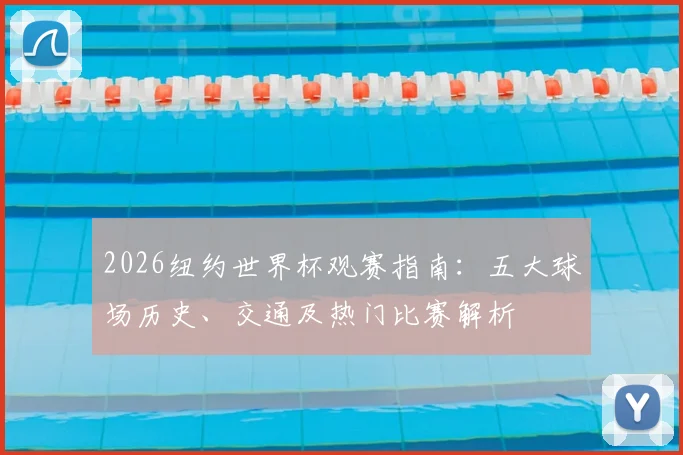 2026纽约世界杯观赛指南：五大球场历史、交通及热门比赛解析